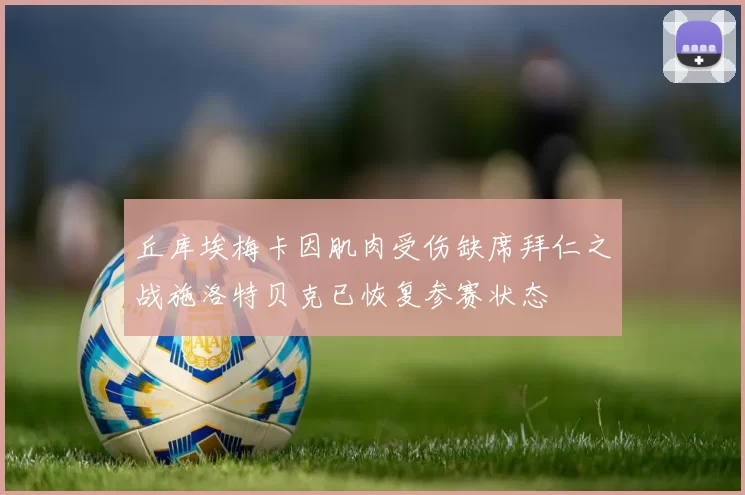 丘库埃梅卡因肌肉受伤缺席拜仁之战施洛特贝克已恢复参赛状态