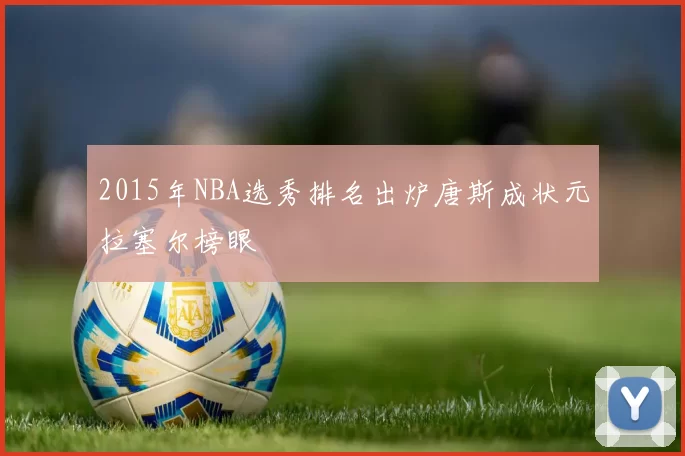 2015年NBA选秀排名出炉唐斯成状元拉塞尔榜眼