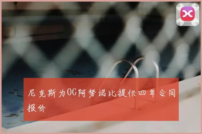 尼克斯为OG阿努诺比提供四年合同报价