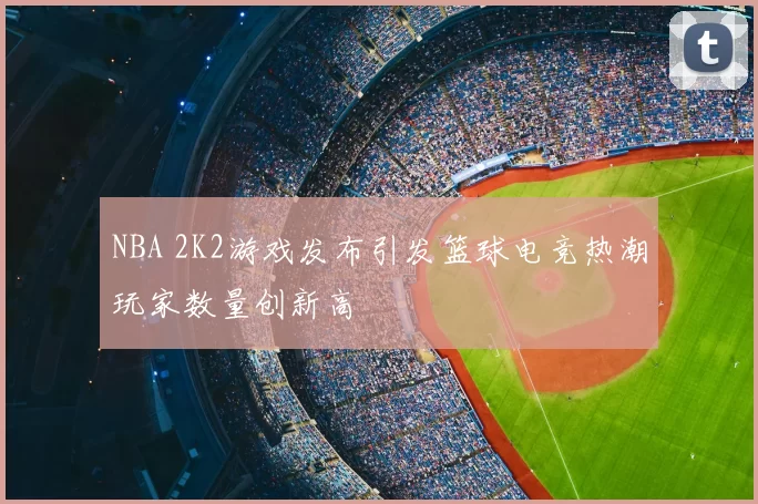 NBA 2K2游戏发布引发篮球电竞热潮玩家数量创新高