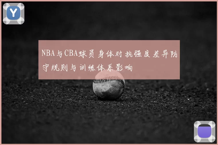 NBA与CBA球员身体对抗强度差异防守规则与训练体系影响