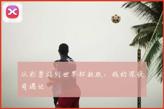 从彩票站到世界杯狂欢，我的深夜奇遇记