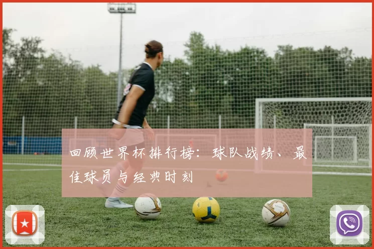 回顾世界杯排行榜：球队战绩、最佳球员与经典时刻
