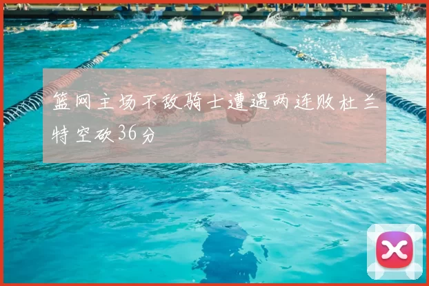 篮网主场不敌骑士遭遇两连败杜兰特空砍36分