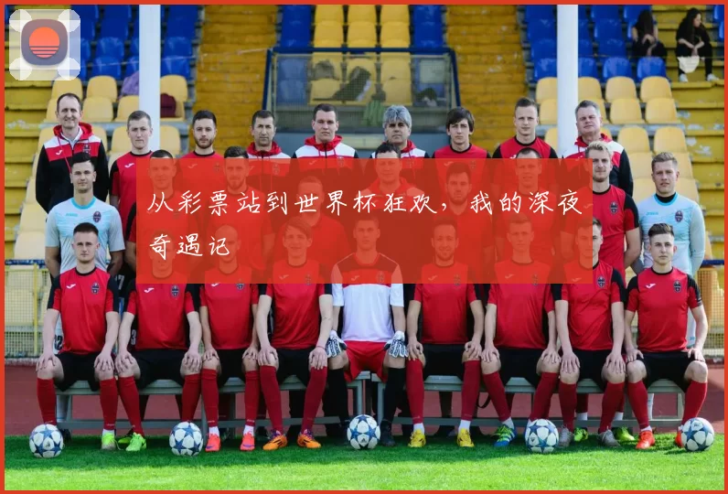 从彩票站到世界杯狂欢，我的深夜奇遇记