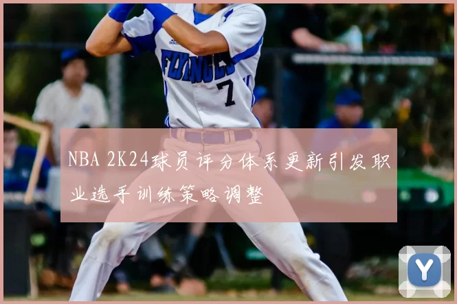 NBA 2K24球员评分体系更新引发职业选手训练策略调整