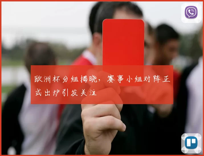 欧洲杯分组揭晓,赛事小组对阵正式出炉引发关注