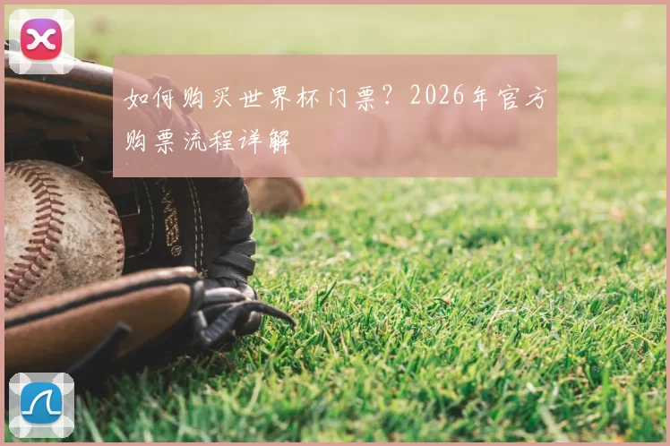 如何购买世界杯门票?2026年官方购票流程详解