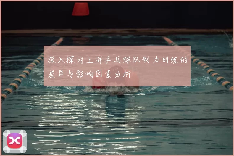 深入探讨上海乒乓球队耐力训练的差异与影响因素分析