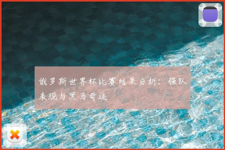 俄罗斯世界杯比赛结果分析:强队表现与黑马奇迹