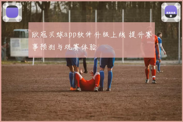 欧冠买球app软件升级上线 提升赛事预测与观赛体验