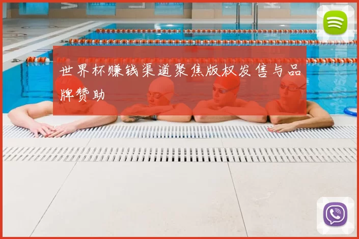 世界杯赚钱渠道聚焦版权发售与品牌赞助