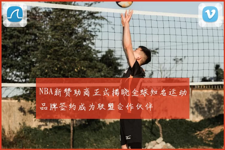 NBA新赞助商正式揭晓全球知名运动品牌签约成为联盟合作伙伴