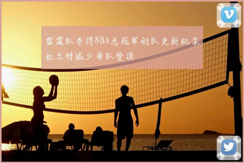 雷霆队夺得NBA总冠军创队史新纪录杜兰特威少率队登顶