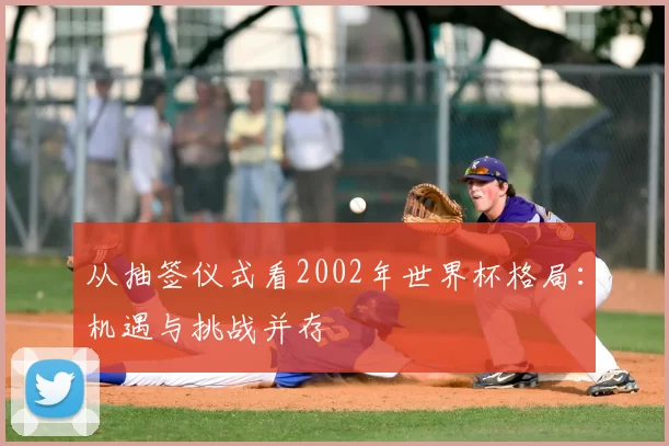从抽签仪式看2002年世界杯格局:机遇与挑战并存
