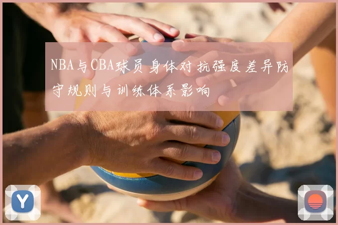 NBA与CBA球员身体对抗强度差异防守规则与训练体系影响
