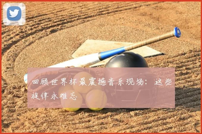 回顾世界杯最震撼音乐现场：这些旋律永难忘