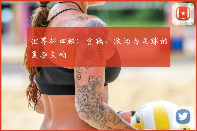 世界杯回顾：金钱、政治与足球的复杂交响