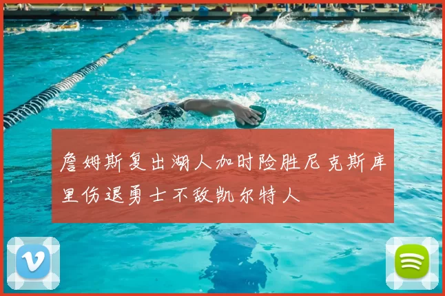詹姆斯复出湖人加时险胜尼克斯库里伤退勇士不敌凯尔特人