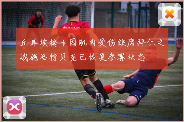 丘库埃梅卡因肌肉受伤缺席拜仁之战施洛特贝克已恢复参赛状态