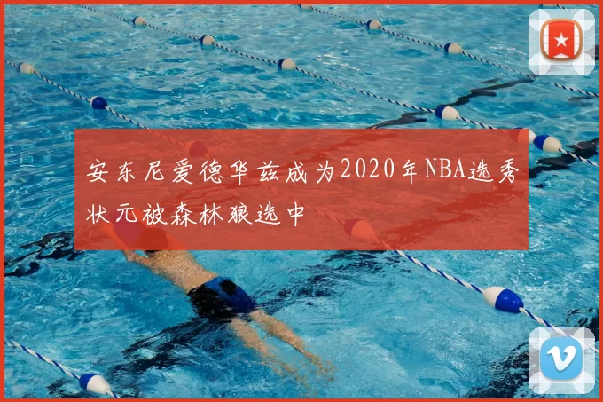 安东尼爱德华兹成为2020年NBA选秀状元被森林狼选中
