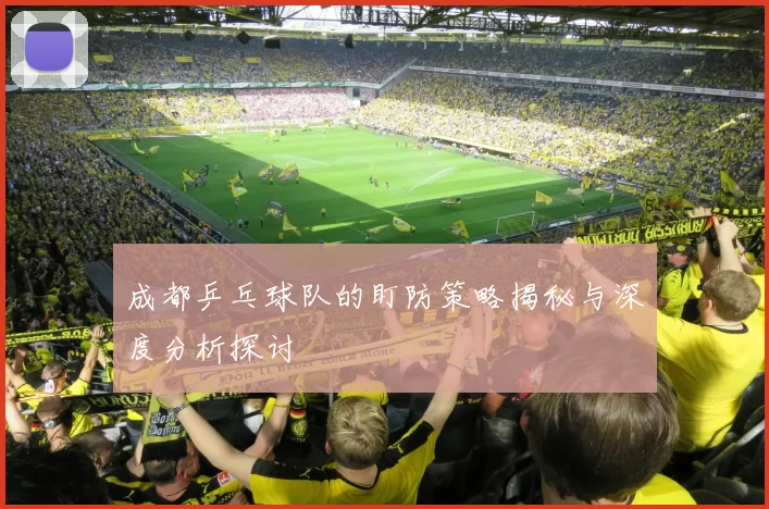 成都乒乓球队的盯防策略揭秘与深度分析探讨