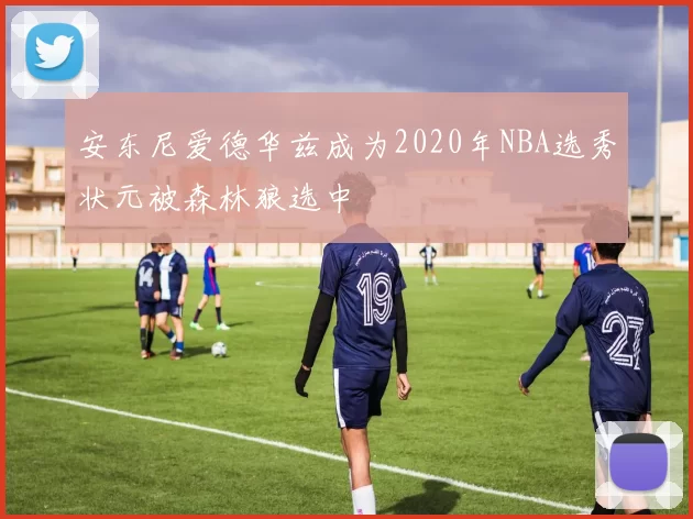 安东尼爱德华兹成为2020年NBA选秀状元被森林狼选中