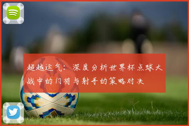 超越运气:深度分析世界杯点球大战中的门将与射手的策略对决