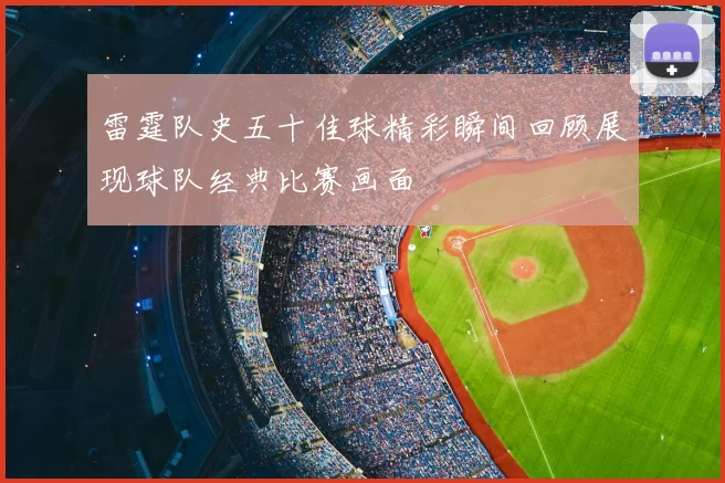 雷霆队史五十佳球精彩瞬间回顾展现球队经典比赛画面