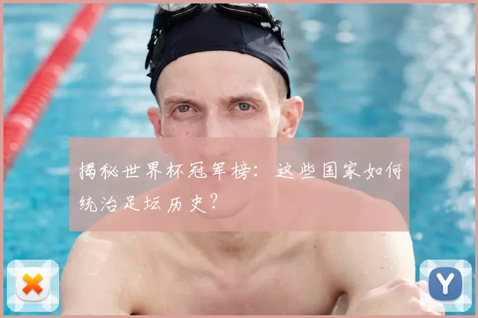 揭秘世界杯冠军榜：这些国家如何统治足坛历史？