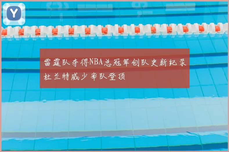 雷霆队夺得NBA总冠军创队史新纪录杜兰特威少率队登顶