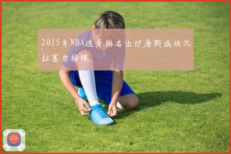 2015年NBA选秀排名出炉唐斯成状元拉塞尔榜眼