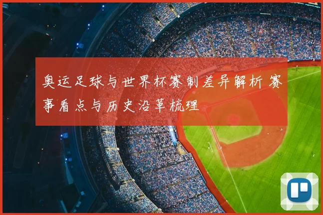 奥运足球与世界杯赛制差异解析 赛事看点与历史沿革梳理