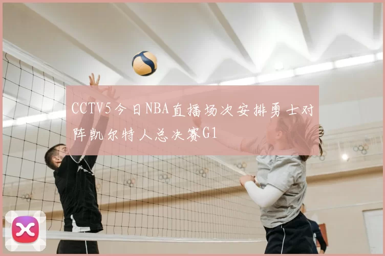 CCTV5今日NBA直播场次安排勇士对阵凯尔特人总决赛G1
