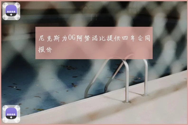 尼克斯为OG阿努诺比提供四年合同报价