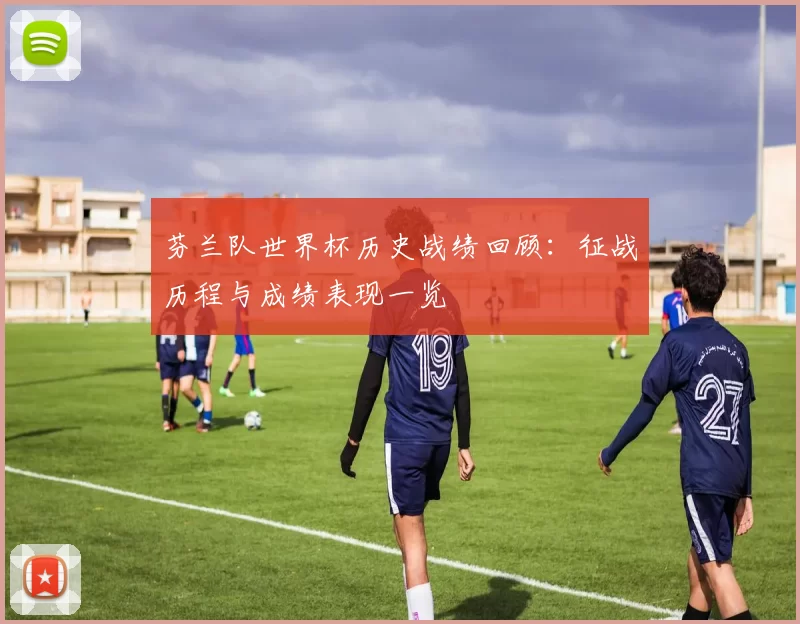 芬兰队世界杯历史战绩回顾:征战历程与成绩表现一览
