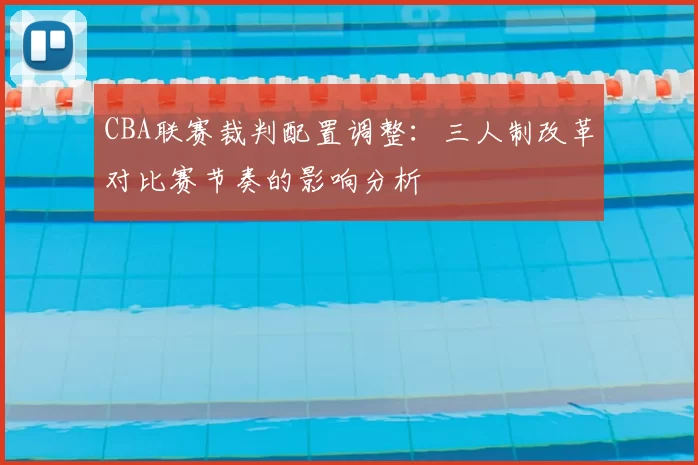 CBA联赛裁判配置调整：三人制改革对比赛节奏的影响分析