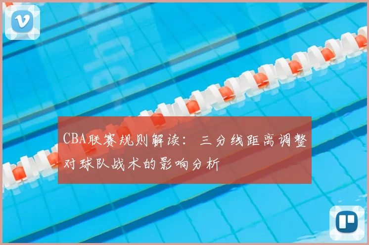 CBA联赛规则解读:三分线距离调整对球队战术的影响分析