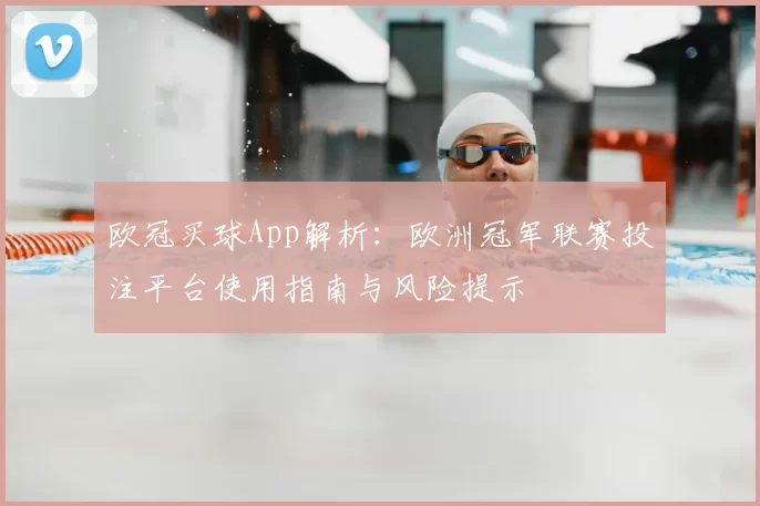 欧冠买球App解析：欧洲冠军联赛投注平台使用指南与风险提示
