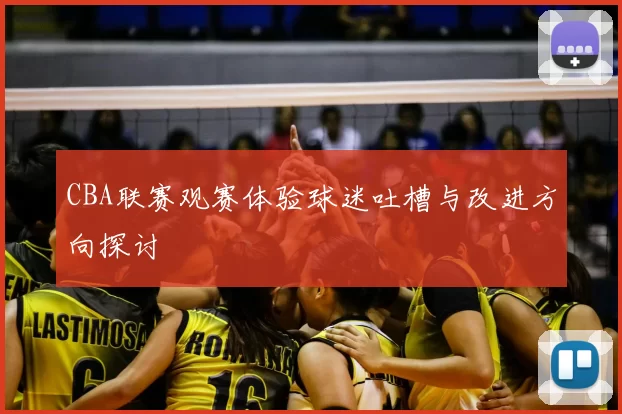 CBA联赛观赛体验球迷吐槽与改进方向探讨