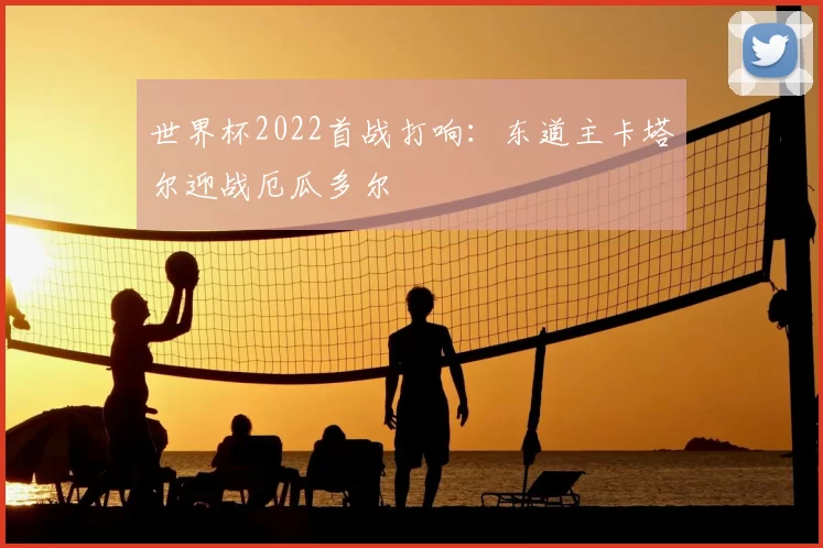 世界杯2022首战打响：东道主卡塔尔迎战厄瓜多尔
