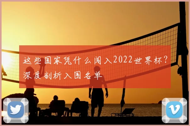 这些国家凭什么闯入2022世界杯?深度剖析入围名单