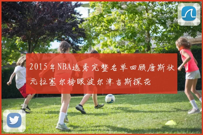 2015年NBA选秀完整名单回顾唐斯状元拉塞尔榜眼波尔津吉斯探花