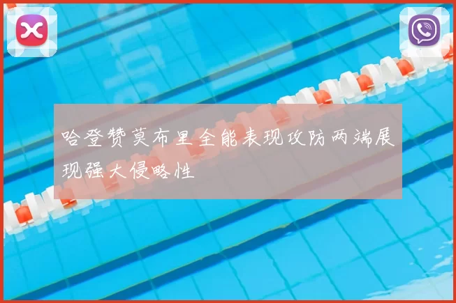 哈登赞莫布里全能表现攻防两端展现强大侵略性