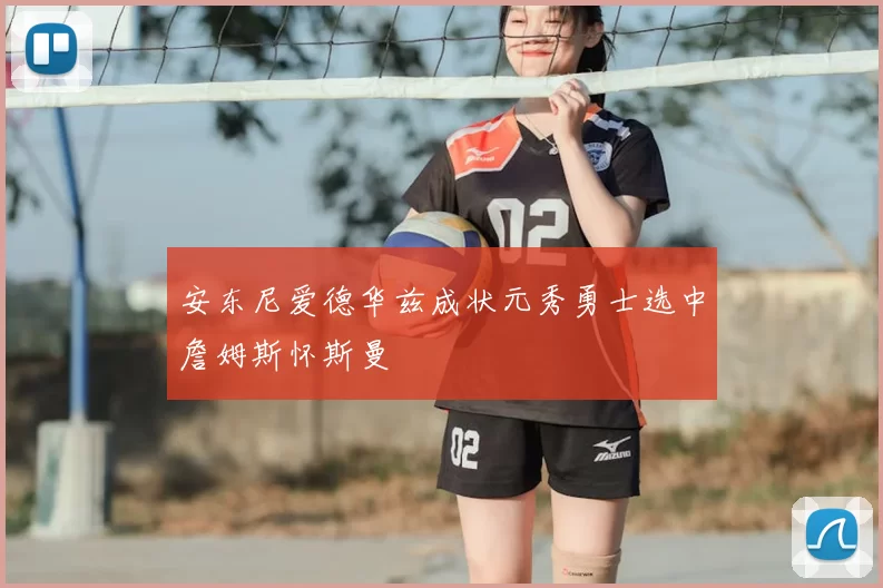 安东尼爱德华兹成状元秀勇士选中詹姆斯怀斯曼