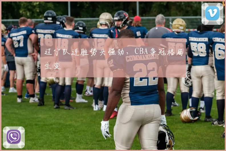 辽宁队连胜势头强劲,CBA争冠格局生变