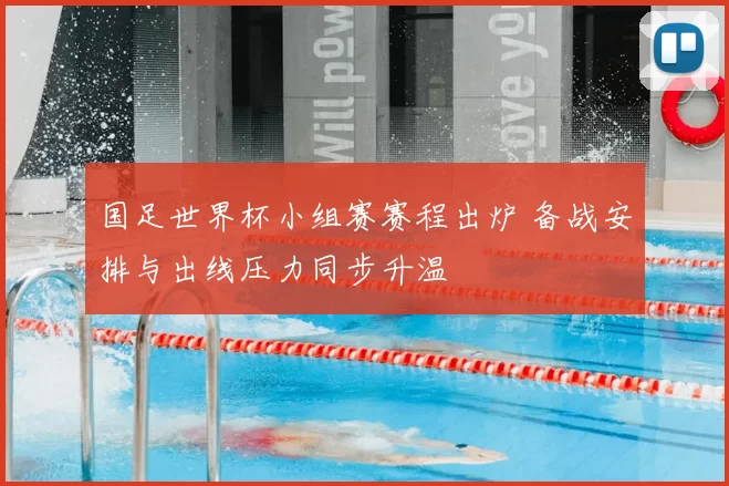 国足世界杯小组赛赛程出炉 备战安排与出线压力同步升温
