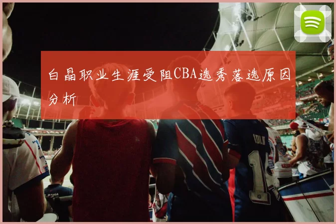 白晶职业生涯受阻CBA选秀落选原因分析