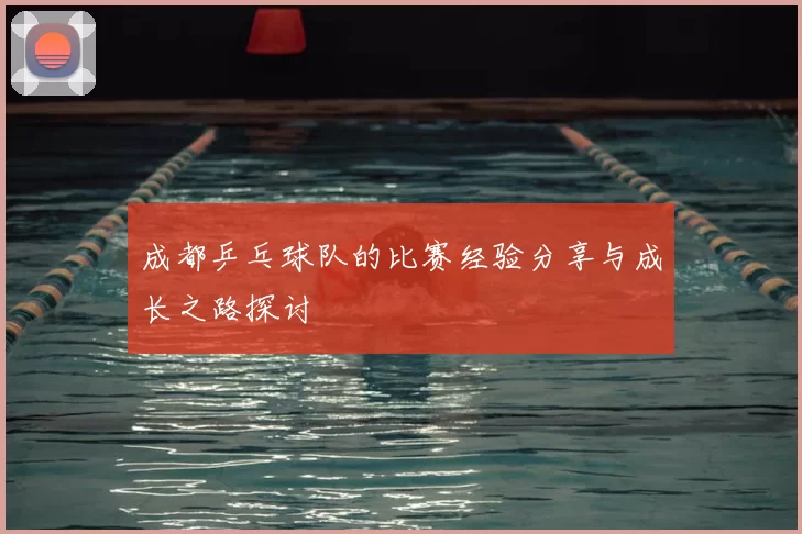 成都乒乓球队的比赛经验分享与成长之路探讨