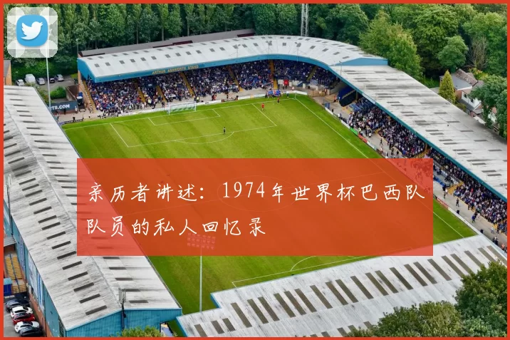 亲历者讲述:1974年世界杯巴西队队员的私人回忆录